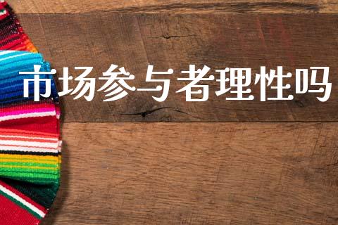 市场参与者理性吗_https://m.15771688.com_道指实时行情_第1张