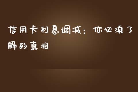信用卡利息调减:你必须了解的真相_美国道指_第1张_期货开户_期货手续费_道指实时行情_美国道指 信用卡利息调减:你必须了解的真相_https://m.15771688.com_美国道指_第1张