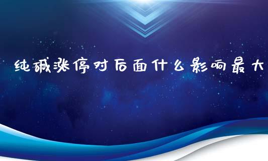 纯碱涨停对后面什么影响最大_https://m.15771688.com_期货开户_第1张