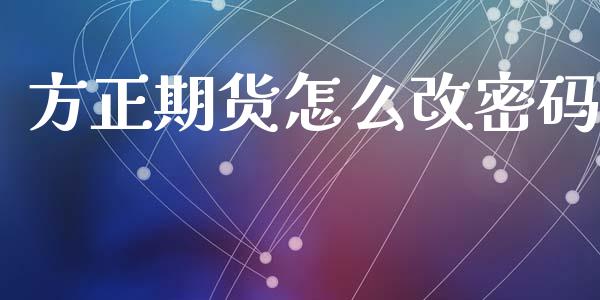 方正期货怎么改密码_https://m.15771688.com_期货开户_第1张