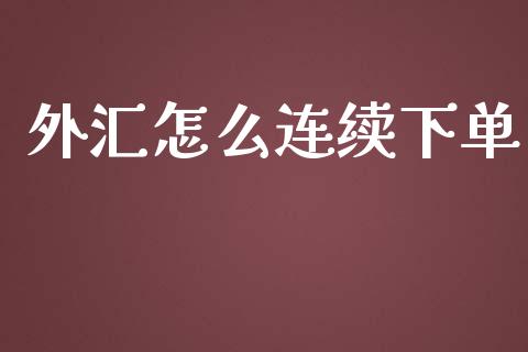 外汇怎么连续下单_https://m.15771688.com_期货手续费_第1张