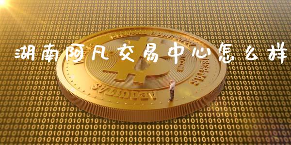 湖南阿凡交易中心怎么样_https://m.15771688.com_道指实时行情_第1张