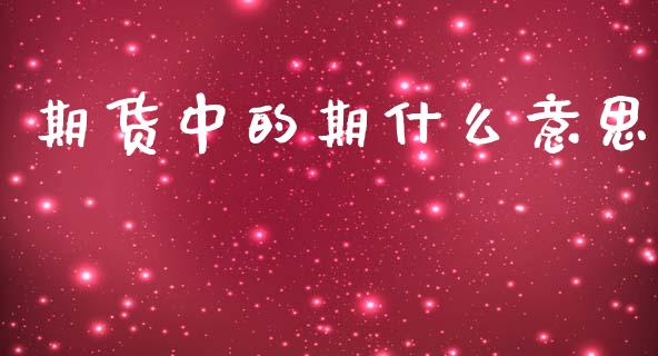 期货中的期什么意思_https://m.15771688.com_期货开户_第1张
