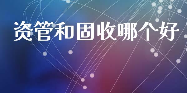 资管和固收哪个好_https://m.15771688.com_期货开户_第1张