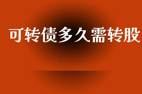 可转债多久需转股_https://m.15771688.com_道指实时行情_第1张