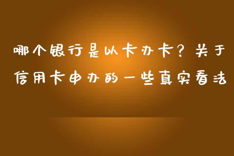 哪个银行是以卡办卡？关于信用卡申办的一些真实看法_https://m.15771688.com_期货手续费_第1张