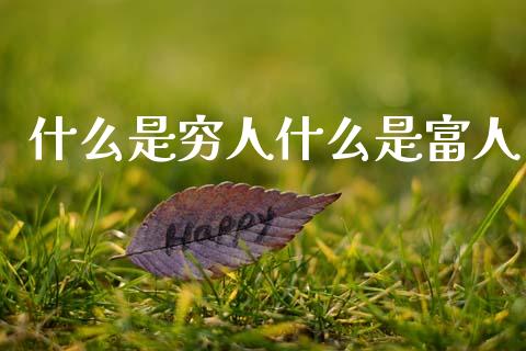 什么是穷人什么是富人_https://m.15771688.com_美国道指_第1张