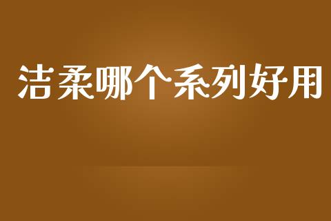 洁柔哪个系列好用_https://m.15771688.com_美国道指_第1张