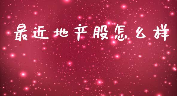 最近地产股怎么样_https://m.15771688.com_美国道指_第1张