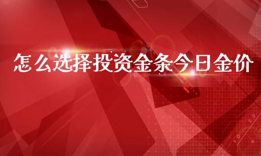 怎么选择投资金条今日金价_https://m.15771688.com_美国道指_第1张