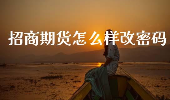 招商期货怎么样改密码_https://m.15771688.com_美国道指_第1张