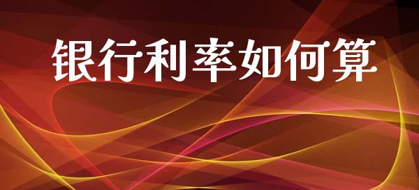 银行利率如何算_https://m.15771688.com_美国道指_第1张
