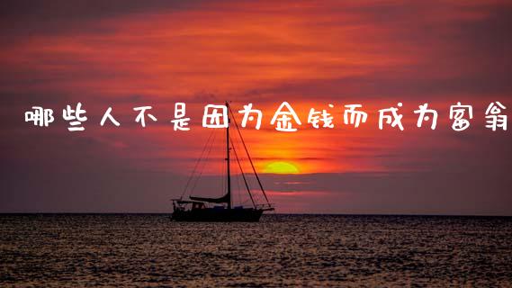 哪些人不是因为金钱而成为富翁_https://m.15771688.com_期货开户_第1张