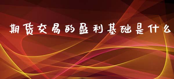 期货交易的盈利基础是什么_https://m.15771688.com_期货开户_第1张