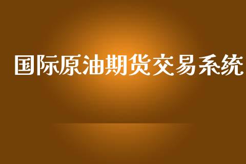 国际原油期货交易系统_https://m.15771688.com_期货手续费_第1张