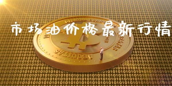市场油价格最新行情_https://m.15771688.com_期货手续费_第1张