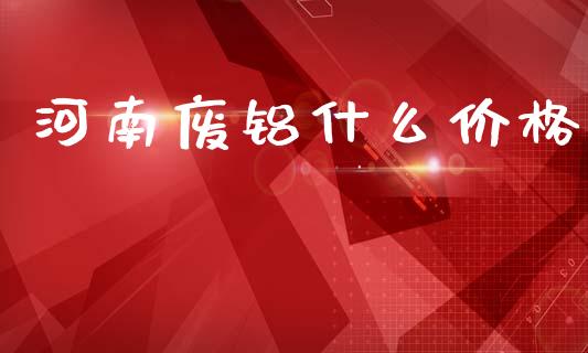 河南废铝什么价格_https://m.15771688.com_美国道指_第1张