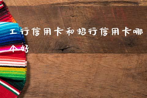 工行信用卡和招行信用卡哪个好_https://m.15771688.com_期货开户_第1张