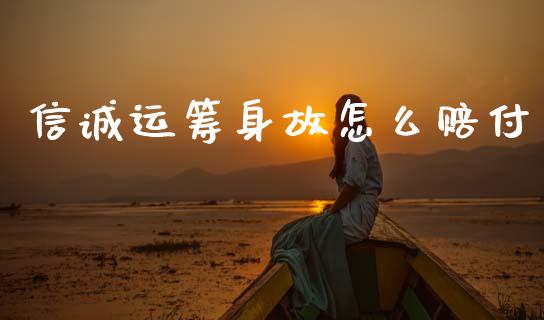 信诚运筹身故怎么赔付_https://m.15771688.com_期货开户_第1张