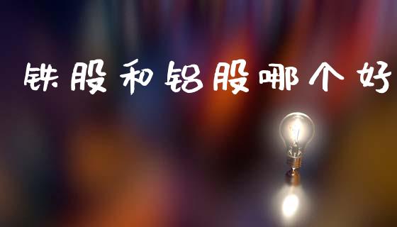 铁股和铝股哪个好_https://m.15771688.com_美国道指_第1张