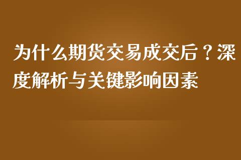 为什么期货交易成交后？深度解析与关键影响因素_https://m.15771688.com_道指实时行情_第1张