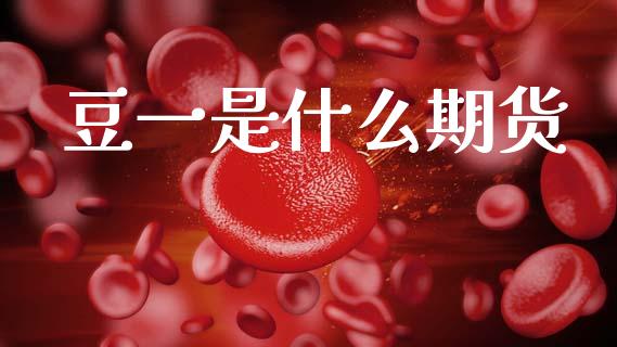 豆一是什么期货_https://m.15771688.com_期货开户_第1张