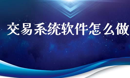 交易系统软件怎么做_https://m.15771688.com_期货开户_第1张