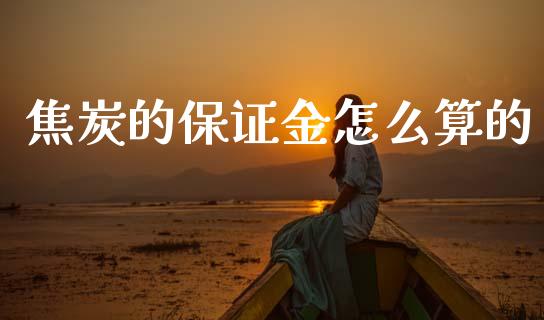 焦炭的保证金怎么算的_https://m.15771688.com_期货开户_第1张