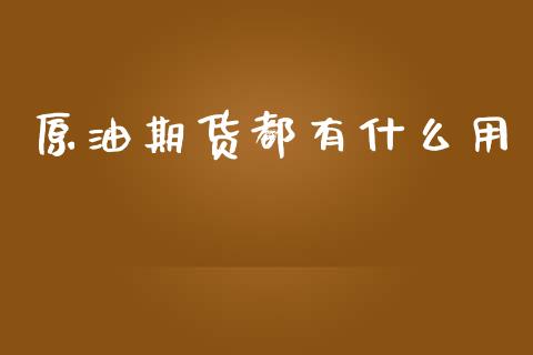 原油期货都有什么用_https://m.15771688.com_期货开户_第1张