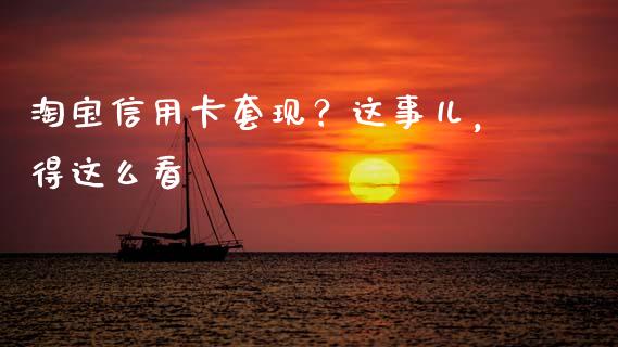 淘宝信用卡套现？这事儿，得这么看_https://m.15771688.com_期货手续费_第1张