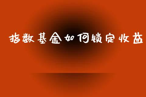 指数基金如何锁定收益_https://m.15771688.com_道指实时行情_第1张
