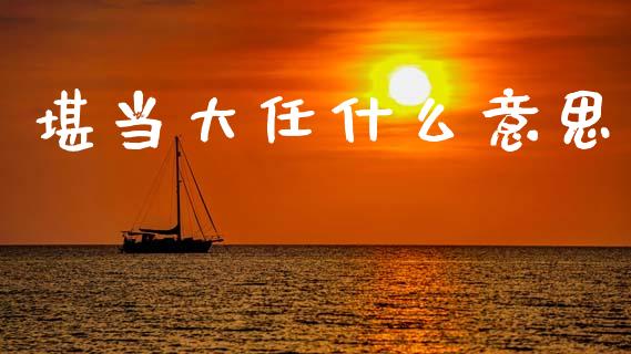 堪当大任什么意思_https://m.15771688.com_道指实时行情_第1张