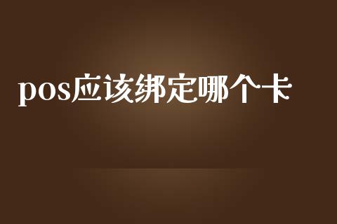 pos应该绑定哪个卡_https://m.15771688.com_期货手续费_第1张
