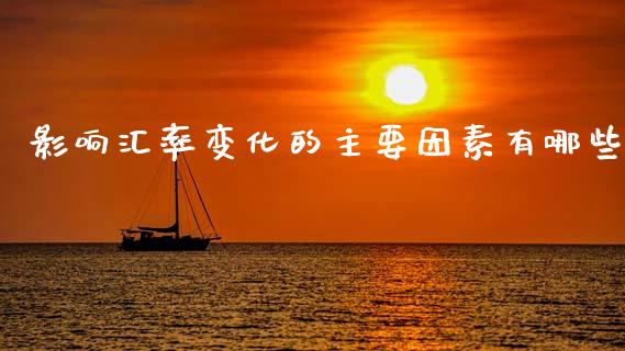 影响汇率变化的主要因素有哪些_https://m.15771688.com_期货手续费_第1张