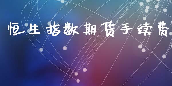恒生指数期货手续费_https://m.15771688.com_期货开户_第1张