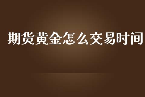 期货黄金怎么交易时间_https://m.15771688.com_美国道指_第1张