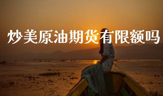 炒美原油期货有限额吗_https://m.15771688.com_期货手续费_第1张