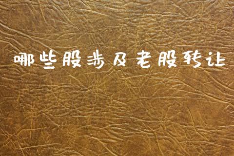 哪些股涉及老股转让_https://m.15771688.com_道指实时行情_第1张