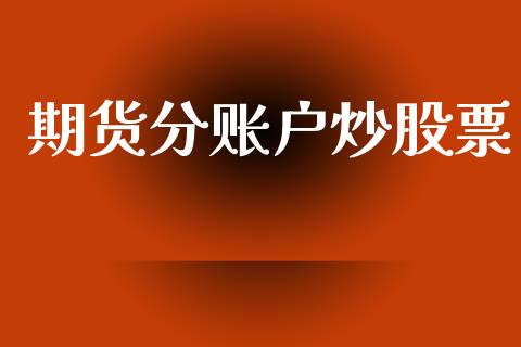 期货分账户炒股票_https://m.15771688.com_期货手续费_第1张