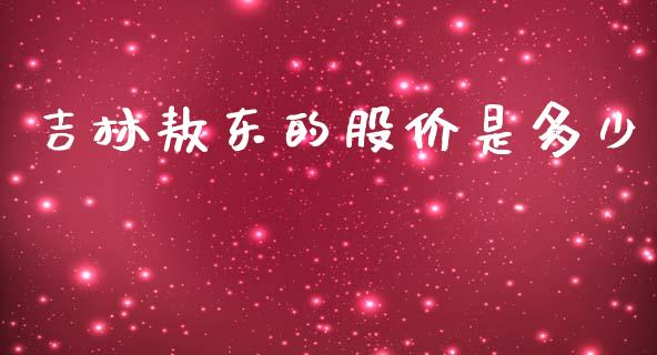 吉林敖东的股价是多少_https://m.15771688.com_期货手续费_第1张