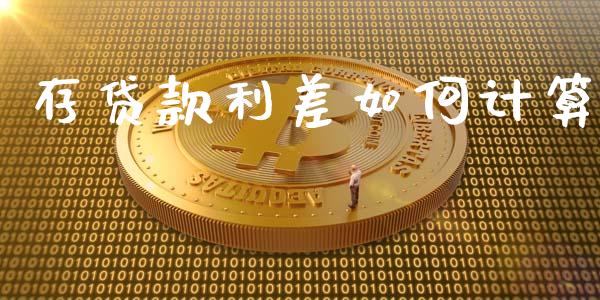 存贷款利差如何计算_https://m.15771688.com_期货开户_第1张