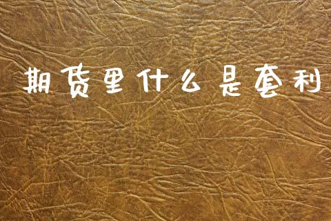 期货里什么是套利_https://m.15771688.com_期货开户_第1张