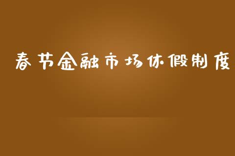 春节金融市场休假制度_https://m.15771688.com_美国道指_第1张