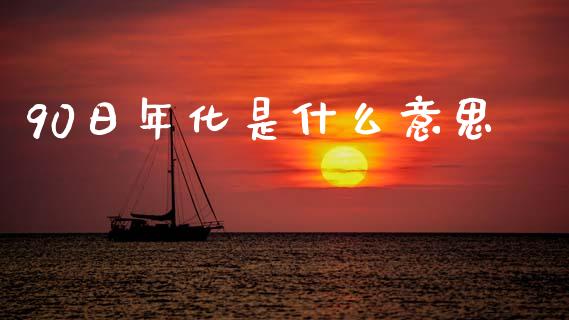 90日年化是什么意思_https://m.15771688.com_期货手续费_第1张