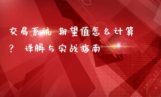 交易系统 期望值怎么计算？ 详解与实战指南_https://m.15771688.com_期货开户_第1张