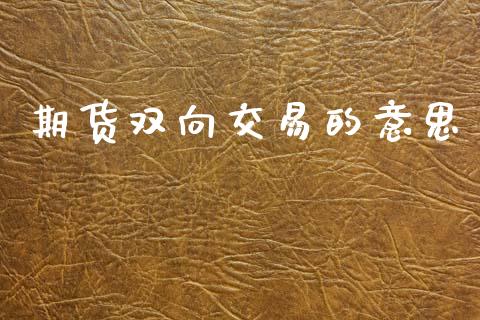 期货双向交易的意思_https://m.15771688.com_期货手续费_第1张
