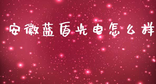 安徽蓝盾光电怎么样_https://m.15771688.com_期货手续费_第1张