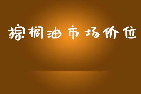 棕榈油市场价位_https://m.15771688.com_期货手续费_第1张