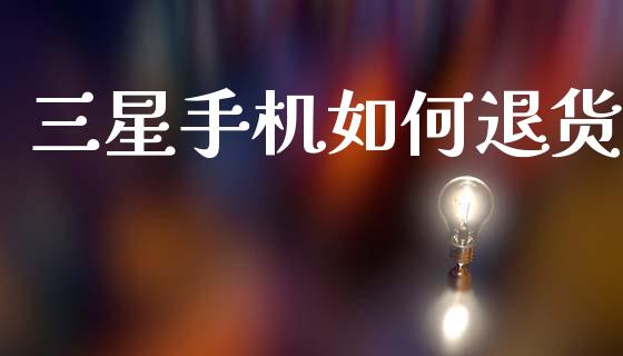三星手机如何退货_https://m.15771688.com_期货开户_第1张