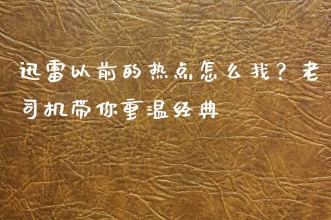迅雷以前的热点怎么找？老司机带你重温经典_https://m.15771688.com_美国道指_第1张